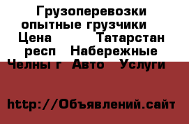 Грузоперевозки опытные грузчики. › Цена ­ 350 - Татарстан респ., Набережные Челны г. Авто » Услуги   